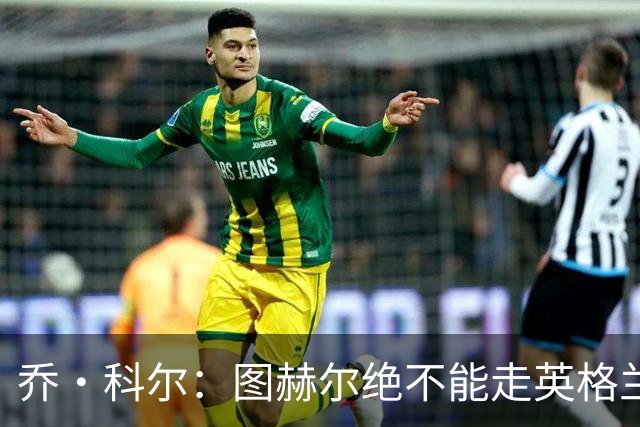 乔·科尔：图赫尔绝不能走英格兰的老路，强行把大牌球星塞入首发
