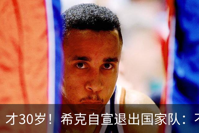 才30岁！希克自宣退出国家队：不是仓促决定，为此思考了很长时间