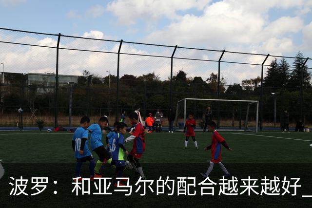 波罗：和亚马尔的配合越来越好 一开始我们就专注于做好本职工作