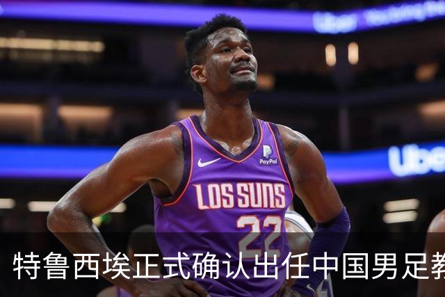 特鲁西埃正式确认出任中国男足教练组组长 邵佳一亲自邀请他助力国家队