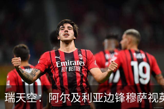瑞天空：阿尔及利亚边锋穆萨视英超为首选，费耶诺德标价3500万欧