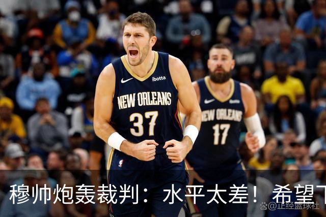 穆帅炮轰裁判：水平太差！希望下一场能分到好裁判