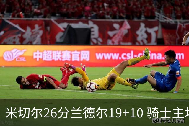 米切尔26分兰德尔19+10 骑士主场遭遇三连败
