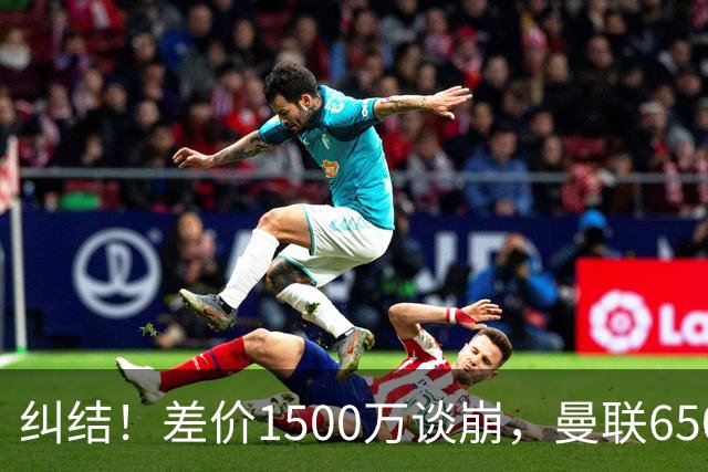 纠结！差价1500万谈崩，曼联6500万备选能否顶替M费？
