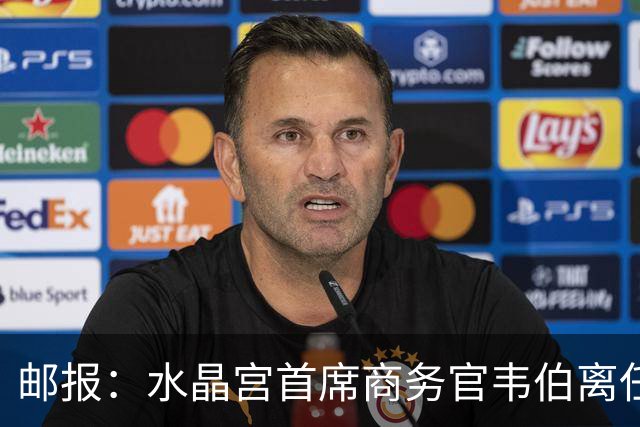 邮报：水晶宫首席商务官韦伯离任，将出任卢顿总经理
