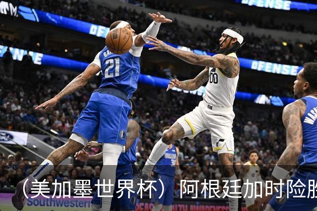 （美加墨世界杯）阿根廷加时险胜佛得角 梅西再度刷新历史