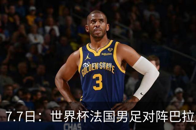 7.7日：世界杯法国男足对阵巴拉圭名单出炉，姆巴佩+登贝莱首发，最新消息