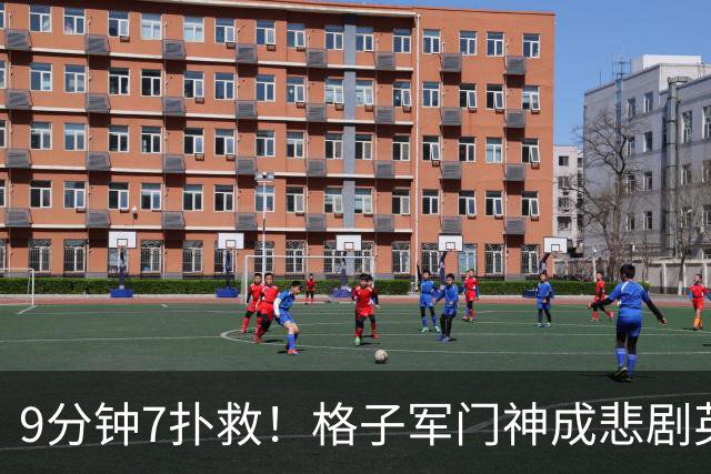 9分钟7扑救！格子军门神成悲剧英雄 八爪鱼难抵群狮围攻